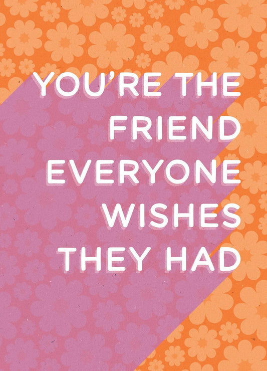 You're The Friend Everyone Wishes They Had